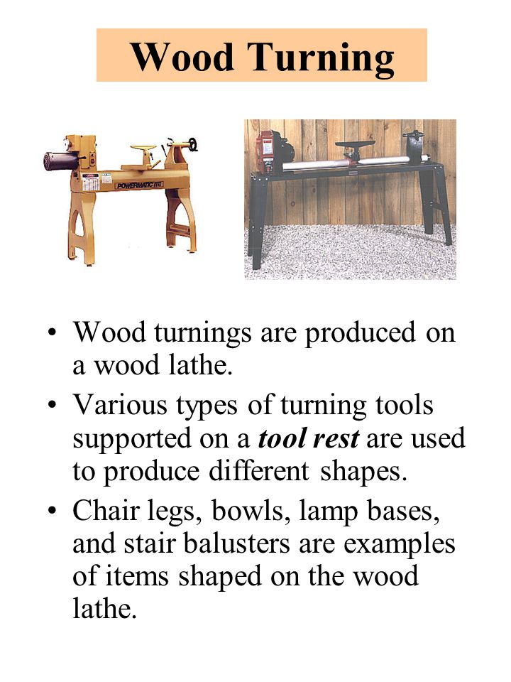 Wood Turning Wood turnings are produced on a wood lathe.