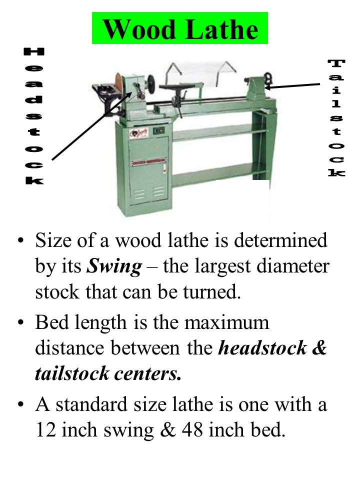 Wood Lathe Size of a wood lathe is determined by its Swing – the largest diameter stock that can be turned.