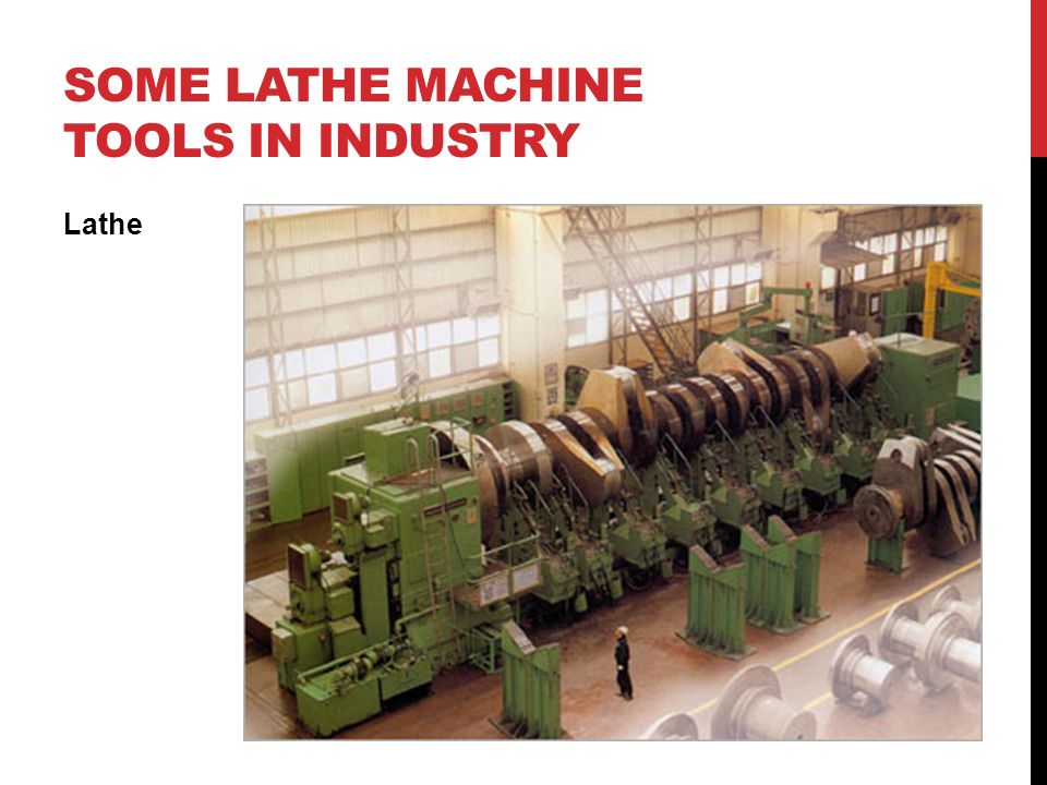 SOME LATHE MACHINE TOOLS IN INDUSTRY Lathe
